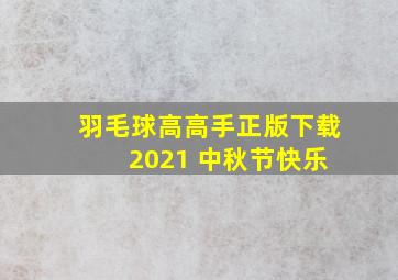 羽毛球高高手正版下载 2021 中秋节快乐